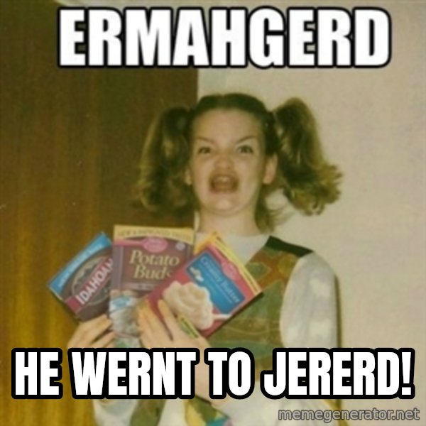 Ermahgerd meme: HE WERNT TO JERERD!