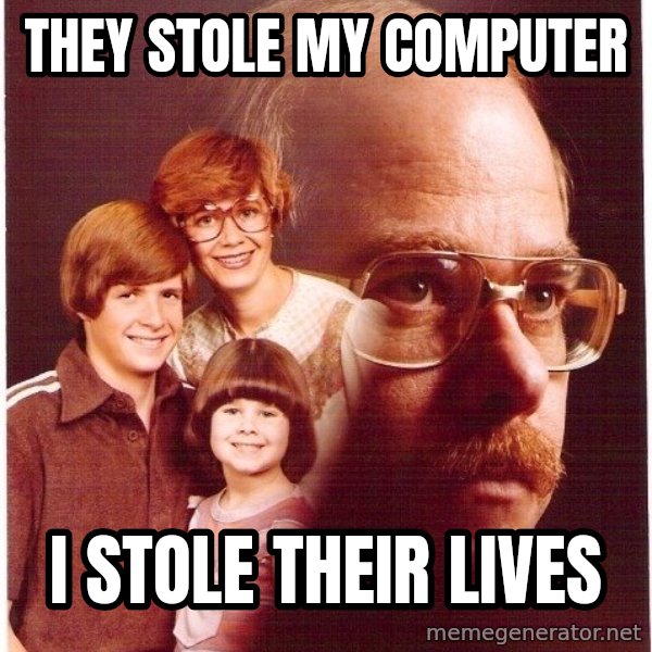 Vengeance Dad meme: THEY STOLE MY COMPUTER / I STOLE THEIR LIVES
