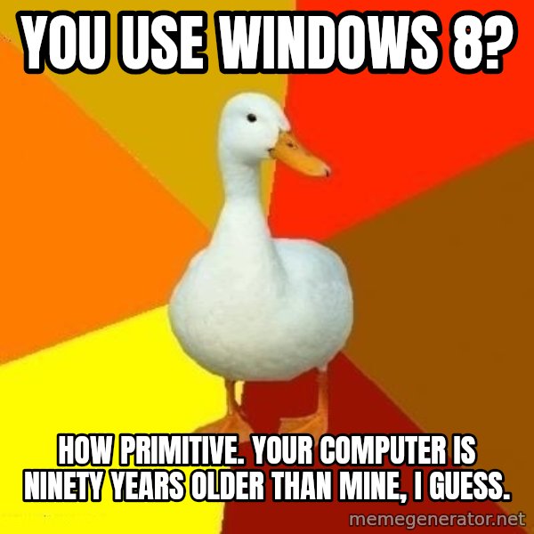 Technologically Impaired Duck meme: you use windows 8? / how primitive.  Your computer is ninety years older than mine, i guess.