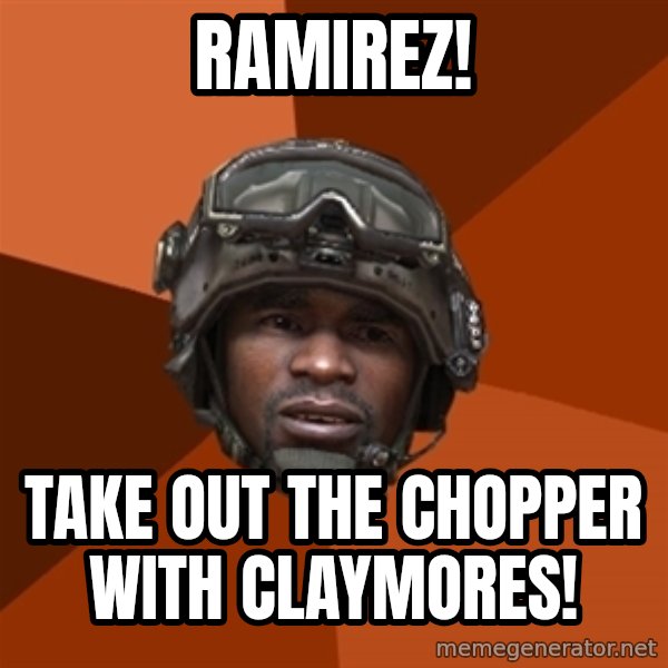 Sgt. Foley meme: RAMIREZ! / TAKE OUT THE CHOPPER WITH CLaYMORES!