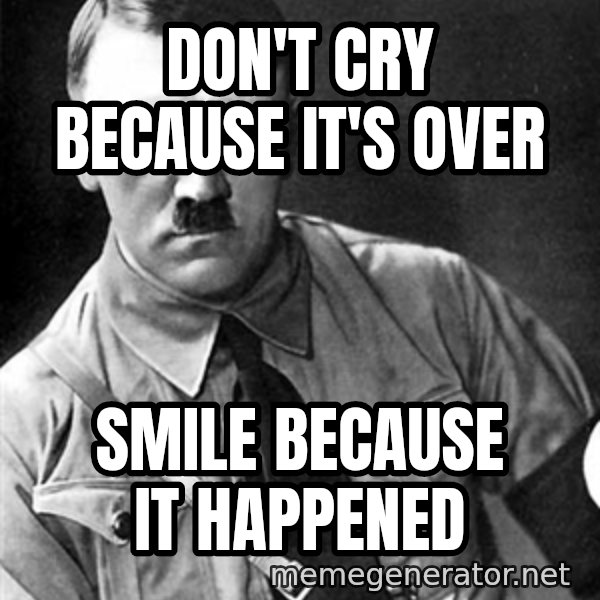 Hitler Advice meme: Don't cry because it's over / smile because it happened