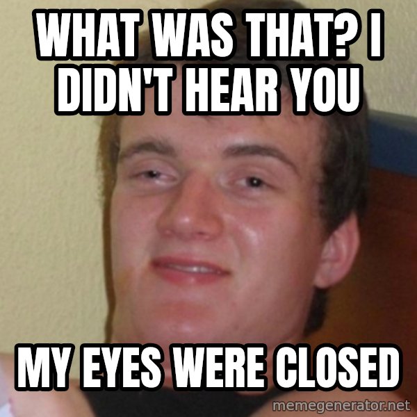 Stoner Stanley meme: what was that? I didn't hear you / my eyes were closed