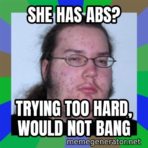 Neckbeard meme: She has abs? / trying too hard,      would not bang