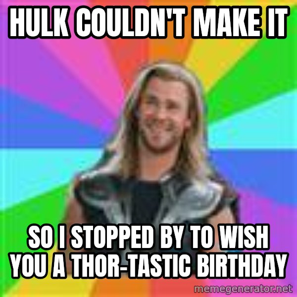 Overly Accepting Thor meme: hulk couldn't make it / so i stopped by to wish you a thor-tastic birthday