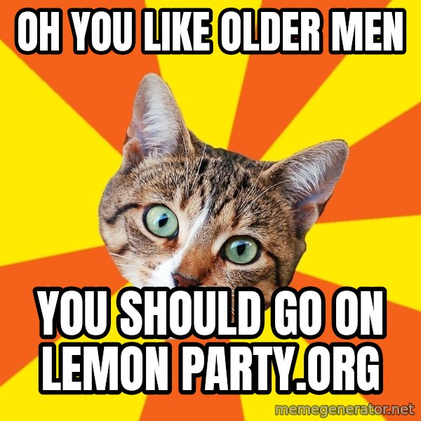 Bad Advice Cat meme: Oh you like older men / you should go on lemon party.org