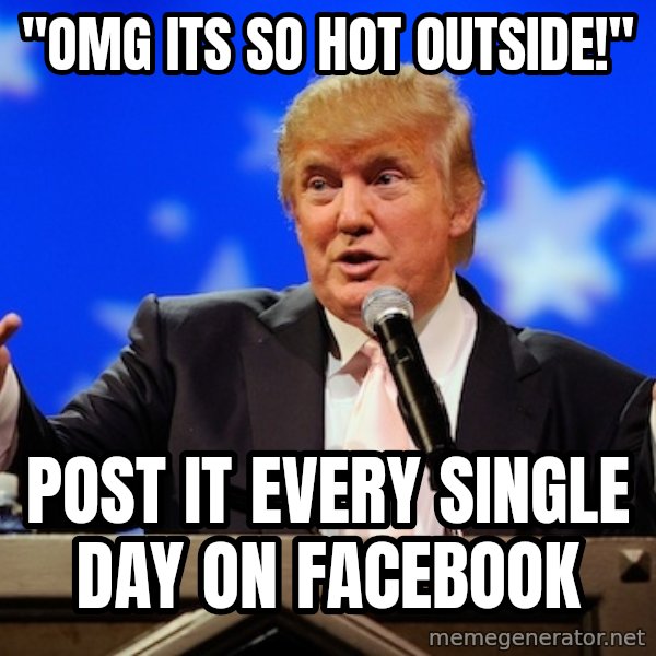 Annoying Facebook Girl meme: "OMG its so hot outside!" / Post it every single day on facebook