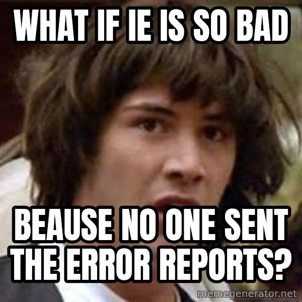 Conspiracy Keanu meme: what if ie is so bad / beause no one sent the error reports?