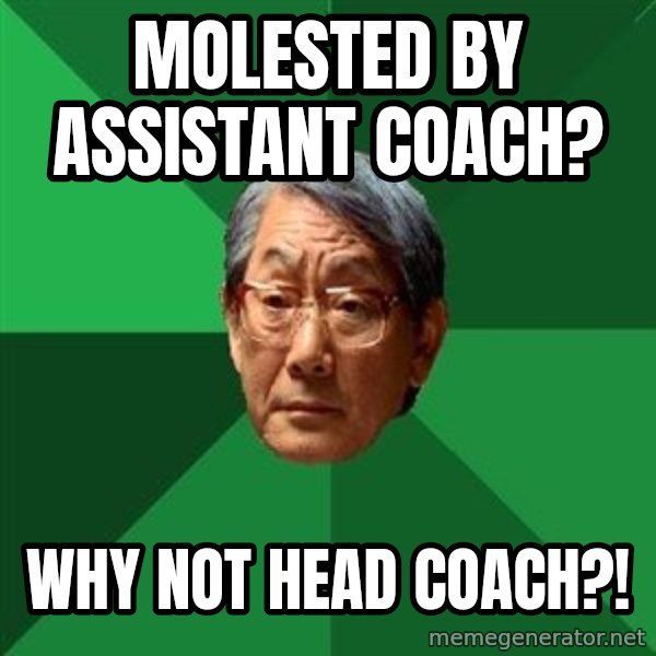 High Expectations Asian Father meme: MOLESTED by Assistant coach? / Why not HEAD Coach?!