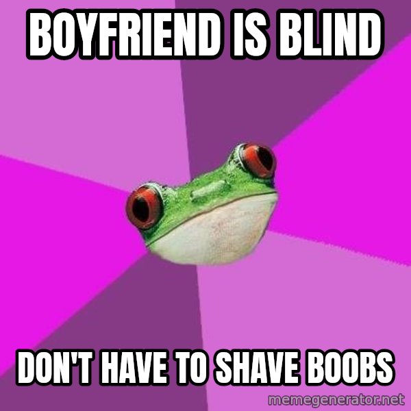 Foul Bachelorette Frog meme: Boyfriend Is blind / Don't have to shave boobs