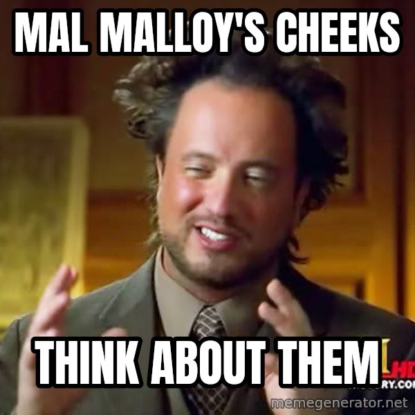 Ancient Aliens meme: mAL mALLOY'S cheeks / think about them