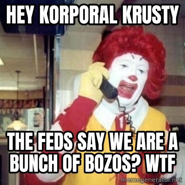 Ronald Mcdonald Call meme: Hey Korporal Krusty / The Feds Say We Are A Bunch Of Bozos?  WTF