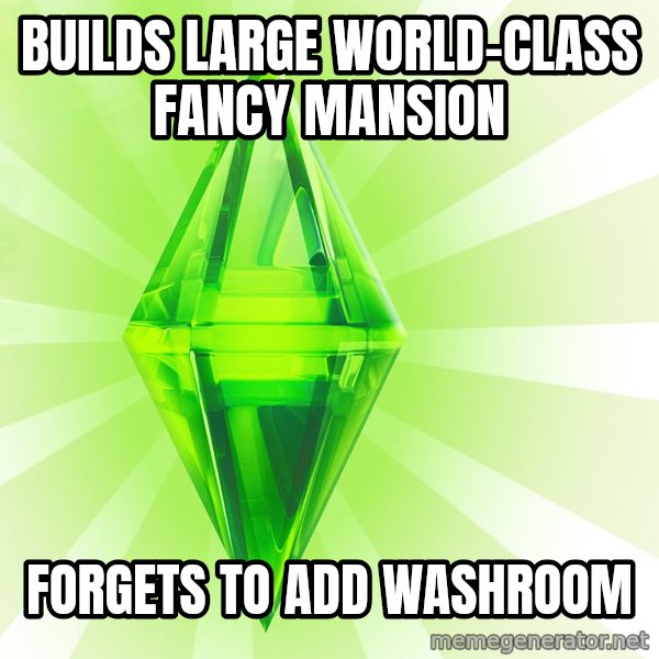Sims meme: builds large world-class fancy mansion / forgets to add washroom