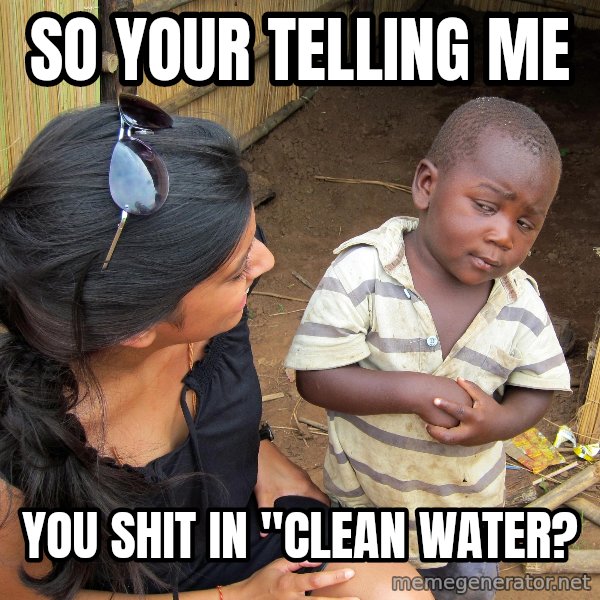 Skeptical African Child meme: So Your telling me / you shit in "clean water?