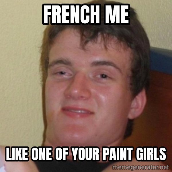 Really Stoned Guy meme: French me / like one of your paint girls