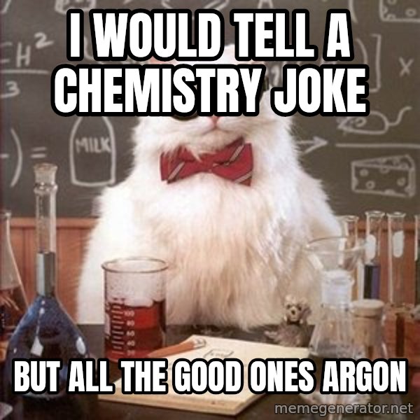 Chemistry Cat meme: I would tell a chemistry joke / but all the good ones Argon
