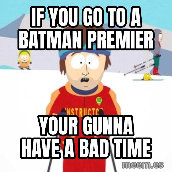 South Park Ski Teacher meme: If you go to a batman premier / your gunna have a bad time