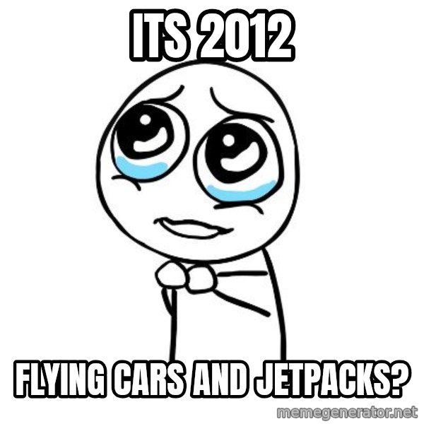 pleaseguy  meme: its 2012 / flying cars and jetpacks?