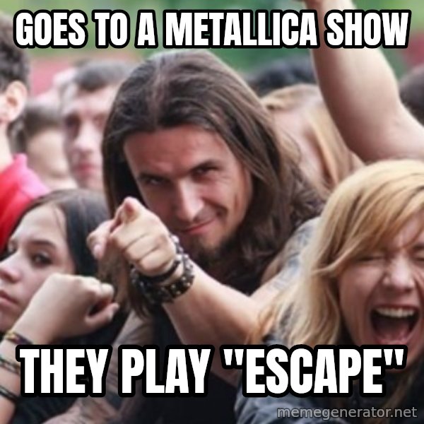 Ridiculously Photogenic Metalhead meme: GOES TO A METALLICA SHOW / THEY PLAY "ESCAPE"