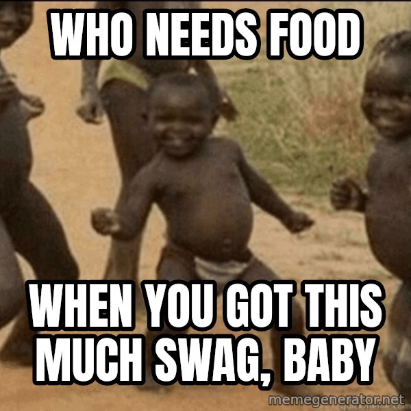 Third World Success meme: Who needs food / when you got this much swag, baby