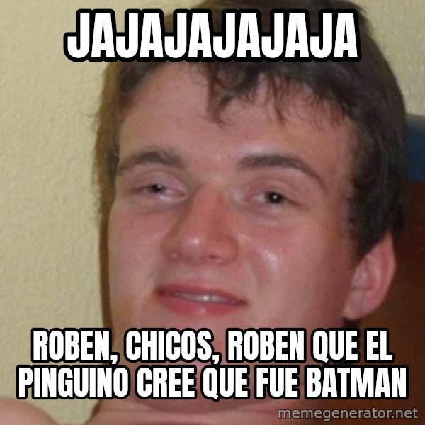 really high guy meme: JAJAJAJAJAJa / Roben, chicos, roben que el pinguino cree que fue batman