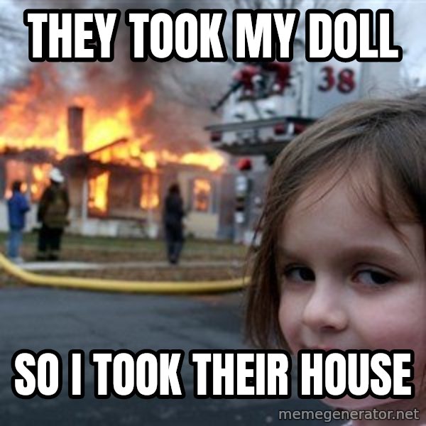 Disaster Girl meme: they took my doll / so i took their house