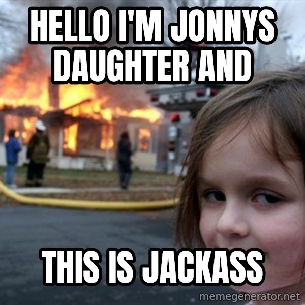 Disaster Girl meme: Hello I'm Jonnys Daughter and / This is jackass