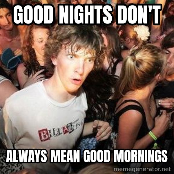Sudden Realization Ralph meme: Good Nights don't / always mean good mornings