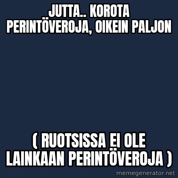 Katainen Perkele meme: Jutta..   korota   perintöveroja,  oikein  paljon / ( Ruotsissa  ei  ole  lainkaan  perintöveroja )