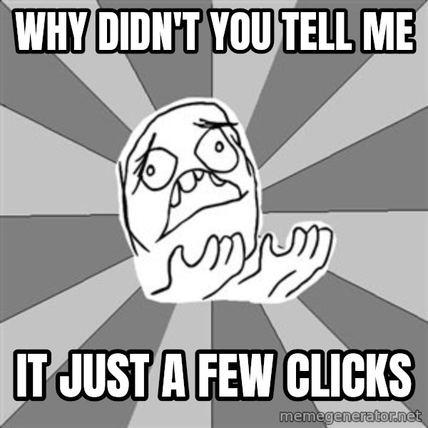 Whyyy??? meme: why didn't you tell me / it just a few clicks