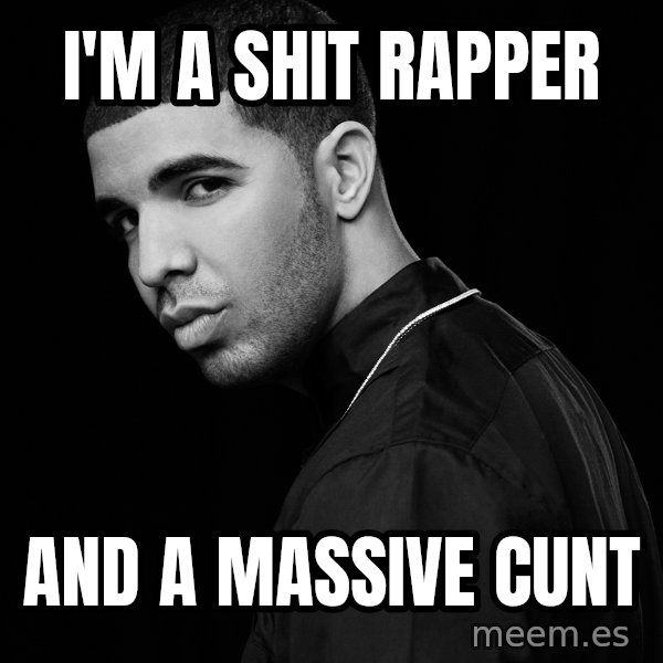 Drake quotes meme: I'm a shit rapper / And a massive cunt
