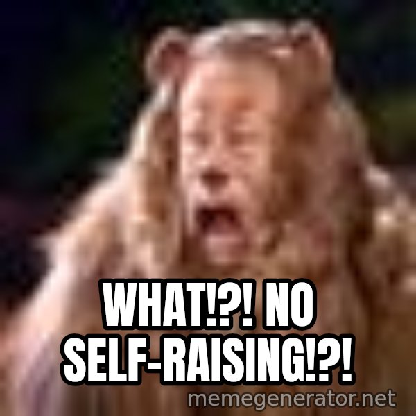 Cowardly Lion meme: WHAT!?! No Self-Raising!?!