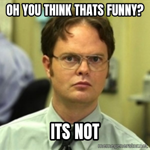 Dwight Schrute meme: oh you think thats funny? / its not