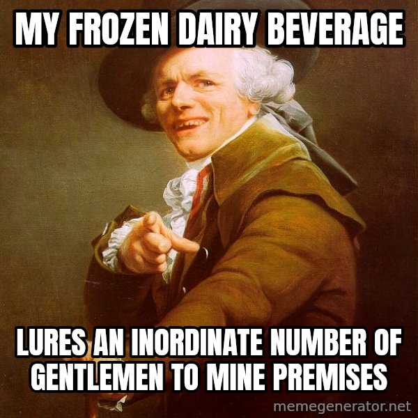 Joseph Ducreux meme: My frozen dairy beverage / Lures an inordinate number of gentlemen to mine premises