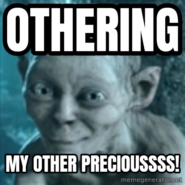 SmeagolS Precious meme: Othering / My other Precioussss!