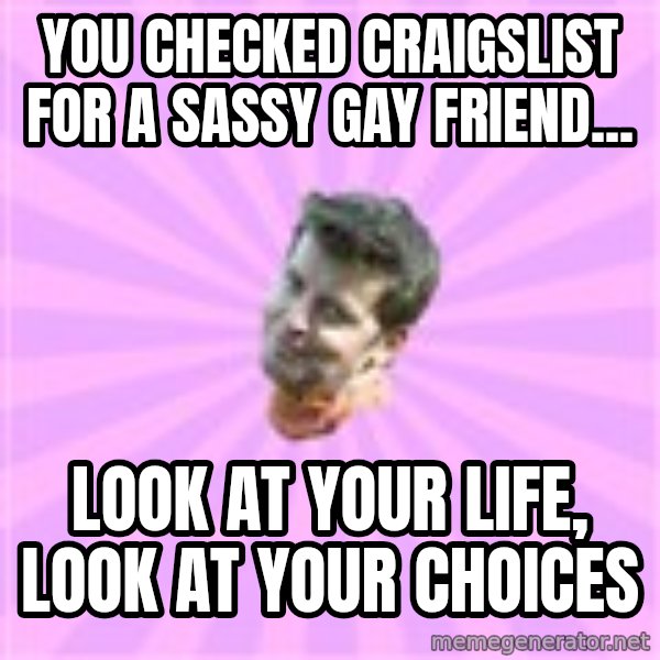 Sassy Gay Friend meme: you checked craigslist for a sassy gay friend... / look at your life, look at your choices