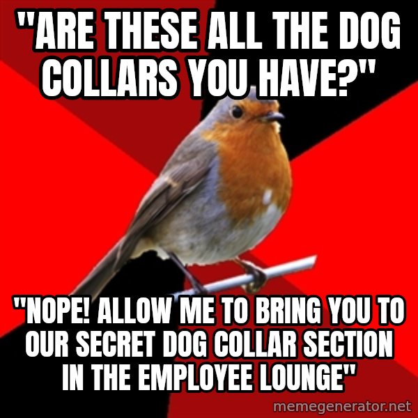 Retail Robin meme: "Are these all the dog collars you have?" / "Nope! allow me to bring you to our secret dog collar section in the employee lounge"