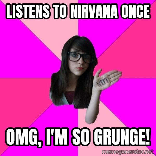 Idiot Nerd Girl meme: listens to nirvana once / omg, i'm so grunge!