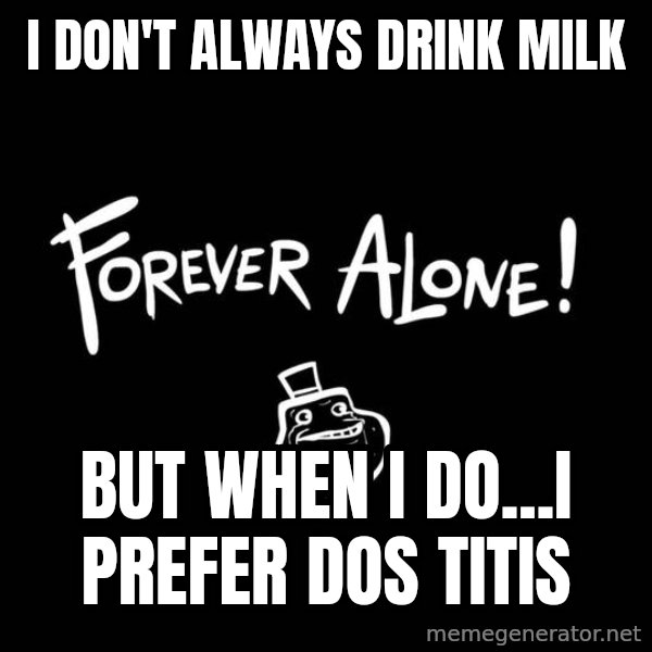 The Most Interesting Man In The World meme: i don't always drink milk / but when i do...i prefer dos titis