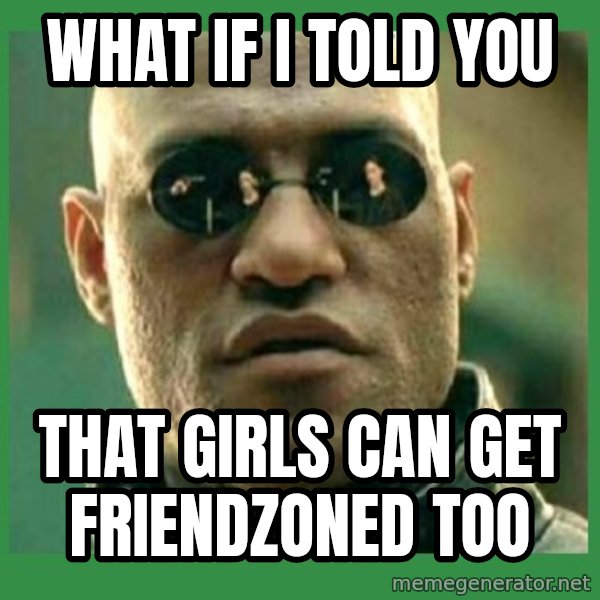 Matrix Morpheus meme: What if i told you / that girls can get friendzoned too