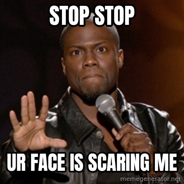 Kevin Hart meme: stop stop / ur face is scaring me