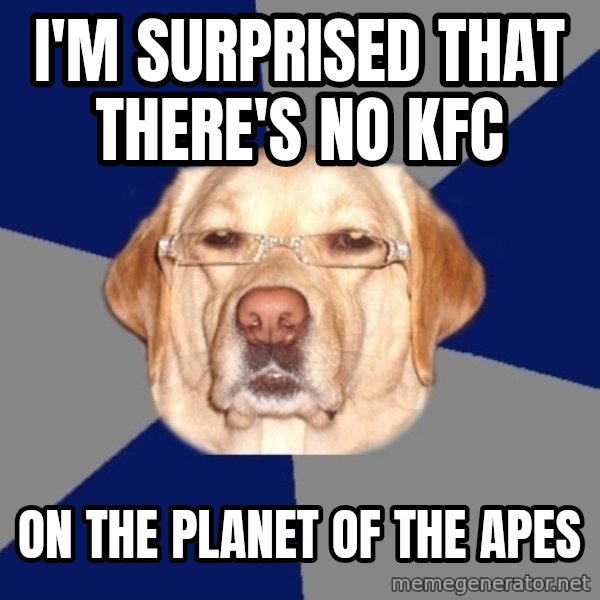 Racist Dawg meme: i'm surprised that there's no kfc / on the planet of the apes