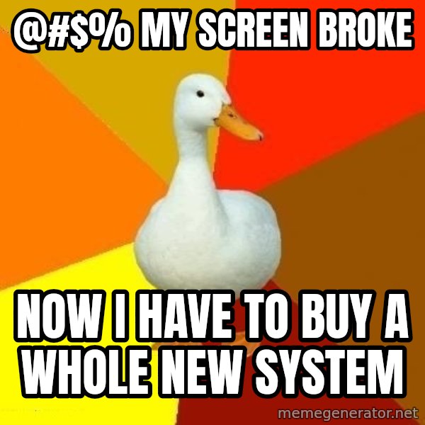 Technologically Impaired Duck meme: @#$% MY SCREEN BROKE / now i have to buy a whole new system