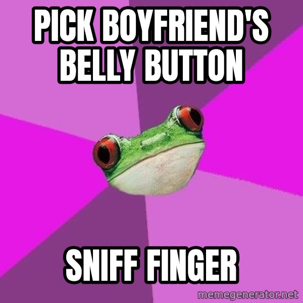 Foul Bachelorette Frog meme: Pick boyfriend's belly button / sniff finger