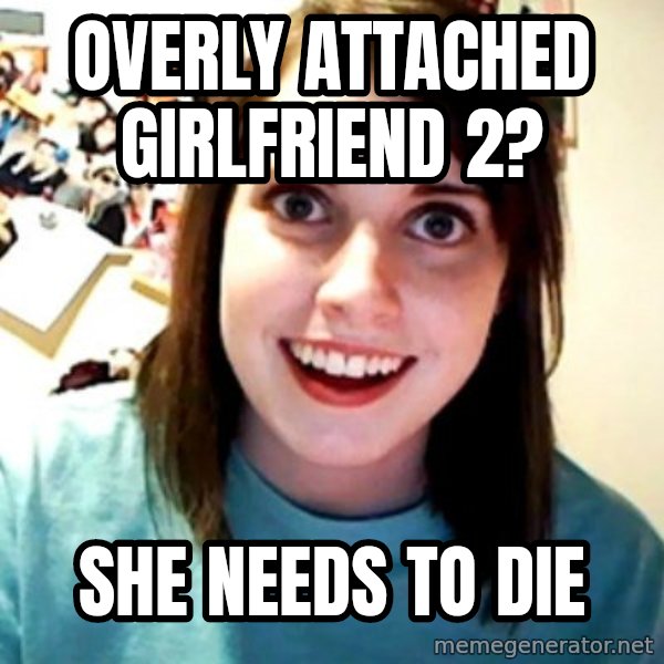 Overly Obsessed Girlfriend meme: overly attached GIRLFRIEND 2? / she needs to die