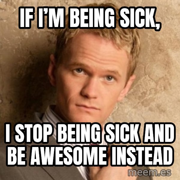 BARNEYxSTINSON meme: IF I’M BEING SICK, / I stop being sick and be awesome instead