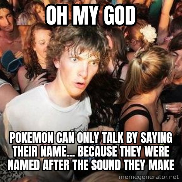Sudden Realization Ralph meme: oh my god / pokemon can only talk by saying their name... because they were named after the sound they make