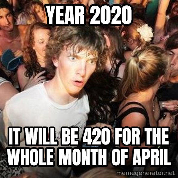 Sudden Realization Ralph meme: year 2020 / it will be 420 for the whole month of april