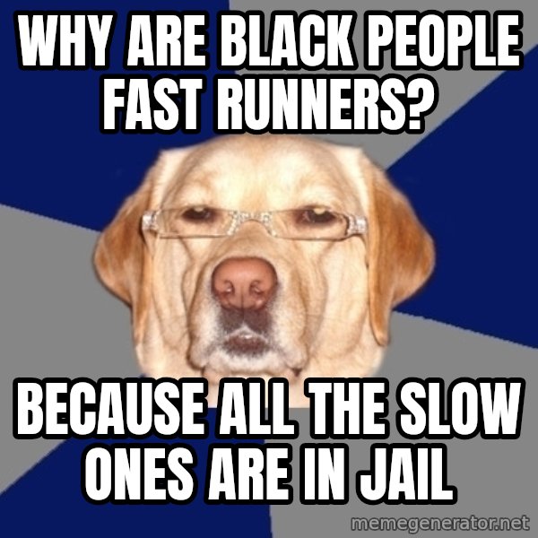 Racist Dog meme: why are black people fast runners? / because all the slow ones are in jail