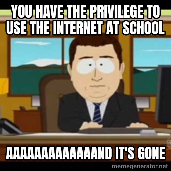 south park aand it's gone meme: you have the privilege to use the internet at school / aaaaaaaaaaaaand it's gone