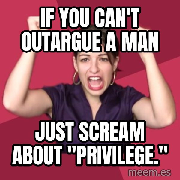 FeministFrequently meme: If you can't outargue a Man / Just scream about "Privilege."